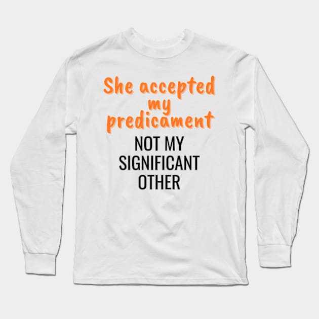 She accepted my predicament, not my partner Long Sleeve T-Shirt by Art Enthusiast